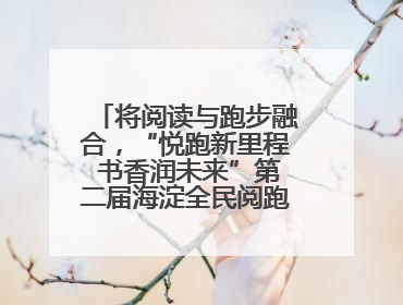 将阅读与跑步融合，“悦跑新里程 书香润未来”第二届海淀全民阅跑活动出新