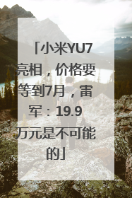 小米YU7亮相，价格要等到7月，雷军：19.9万元是不可能的
