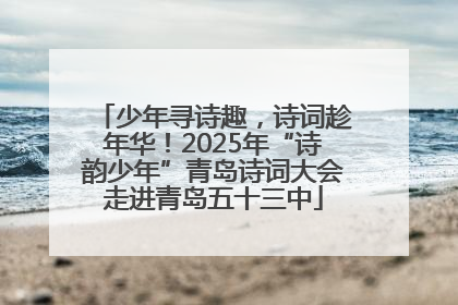 少年寻诗趣，诗词趁年华！2025年“诗韵少年”青岛诗词大会走进青岛五十三中