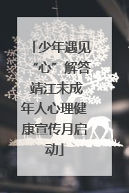 少年遇见“心”解答 靖江未成年人心理健康宣传月启动