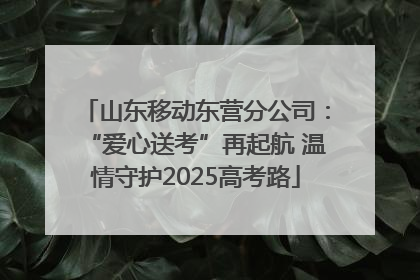 山东移动东营分公司：“爱心送考”再起航 温情守护2025高考路