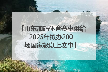 山东加码体育赛事供给 2025年拟办200场国家级以上赛事