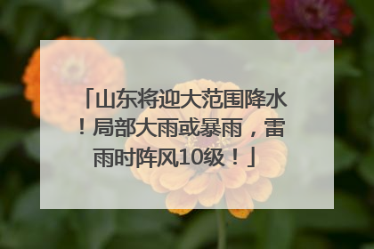 山东将迎大范围降水！局部大雨或暴雨，雷雨时阵风10级！