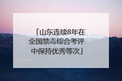 山东连续8年在全国禁毒综合考评中保持优秀等次