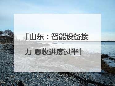 山东：智能设备接力 夏收进度过半