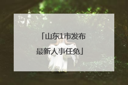 山东1市发布最新人事任免