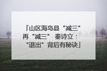山区海岛县“减三”再“减三” 秦诗立：“退出”背后有秘诀