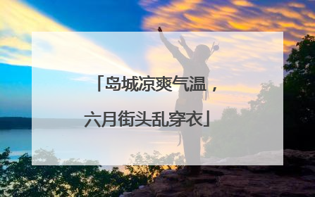 岛城凉爽气温，六月街头乱穿衣