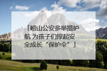 崂山公安多举措护航 为孩子们撑起安全成长“保护伞”