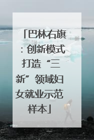 巴林右旗：创新模式 打造“三新”领域妇女就业示范样本