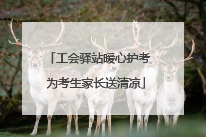 工会驿站暖心护考 为考生家长送清凉