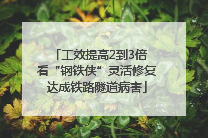 工效提高2到3倍 看“钢铁侠”灵活修复达成铁路隧道病害