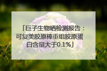 巨子生物晒检测报告：可复美胶原棒重组胶原蛋白含量大于0.1%