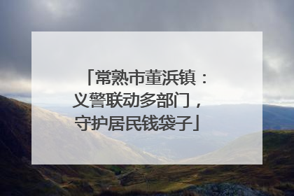常熟市董浜镇：义警联动多部门，守护居民钱袋子