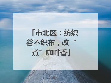 市北区：纺织谷不织布，改“煮”咖啡香