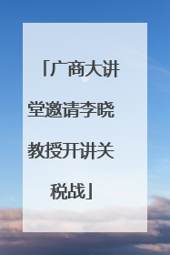 广商大讲堂邀请李晓教授开讲关税战
