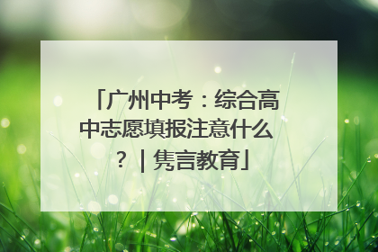 广州中考：综合高中志愿填报注意什么？｜隽言教育