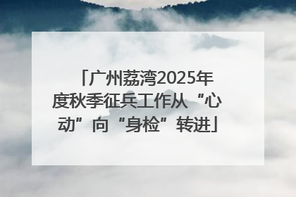 广州荔湾2025年度秋季征兵工作从“心动”向“身检”转进