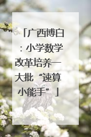 广西博白：小学数学改革培养一大批“速算小能手”
