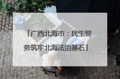 广西北海市：民生警务筑牢北海法治基石