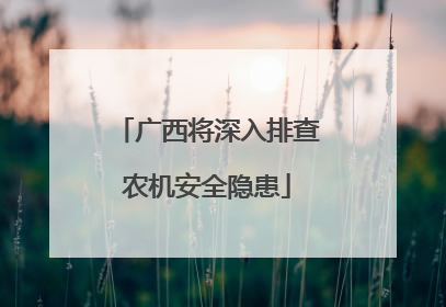广西将深入排查农机安全隐患