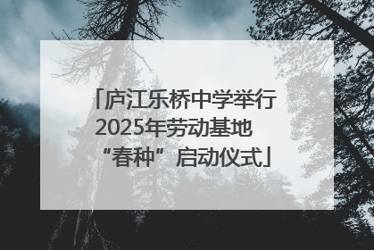 庐江乐桥中学举行2025年劳动基地“春种”启动仪式