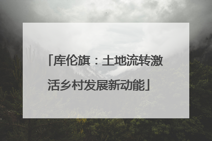 库伦旗：土地流转激活乡村发展新动能