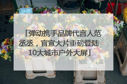 弹动携手品牌代言人范丞丞，官宣大片重磅登陆10大城市户外大屏