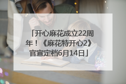 开心麻花成立22周年！《麻花特开心2》官宣定档6月14日