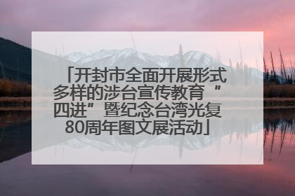 开封市全面开展形式多样的涉台宣传教育“四进”暨纪念台湾光复80周年图文展活动