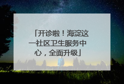 开诊啦！海淀这一社区卫生服务中心，全面升级