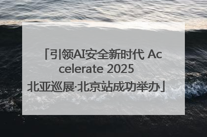 引领AI安全新时代 Accelerate 2025北亚巡展·北京站成功举办