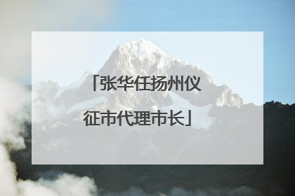 张华任扬州仪征市代理市长