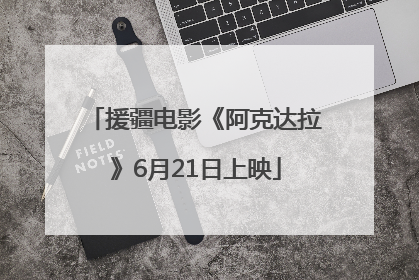 援疆电影《阿克达拉》6月21日上映