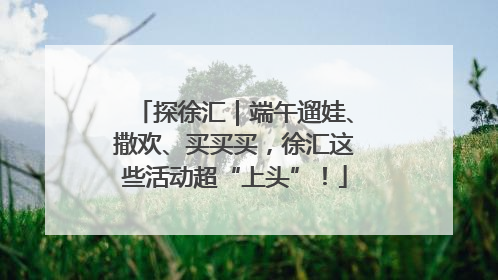 探徐汇｜端午遛娃、撒欢、买买买，徐汇这些活动超“上头”！