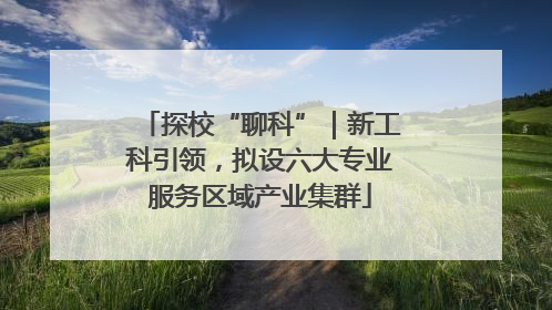 探校“聊科”｜新工科引领，拟设六大专业服务区域产业集群