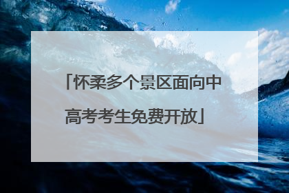 怀柔多个景区面向中高考考生免费开放
