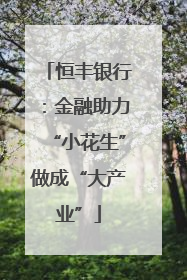 恒丰银行：金融助力“小花生”做成“大产业”