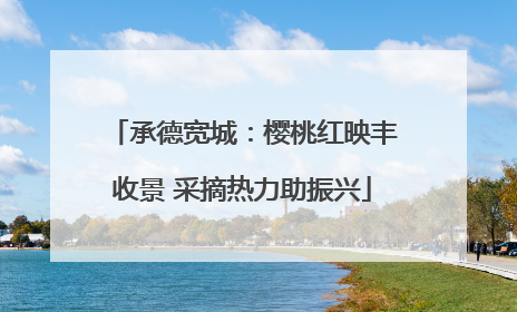 承德宽城：樱桃红映丰收景 采摘热力助振兴