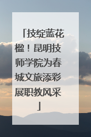 技绽蓝花楹！昆明技师学院为春城文旅添彩展职教风采