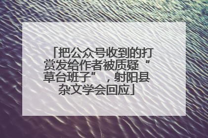 把公众号收到的打赏发给作者被质疑“草台班子”，射阳县杂文学会回应