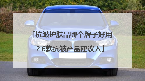 抗皱护肤品哪个牌子好用？6款抗皱产品建议入