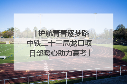 护航青春逐梦路 中铁二十三局龙口项目部暖心助力高考