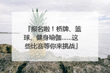 报名啦！桥牌、篮球、健身瑜伽……这些比赛等你来挑战