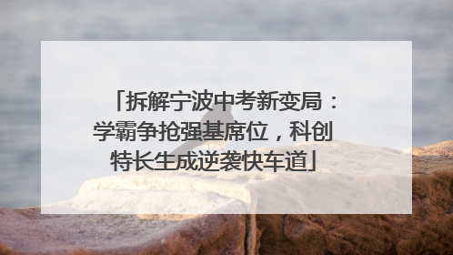 拆解宁波中考新变局：学霸争抢强基席位，科创特长生成逆袭快车道