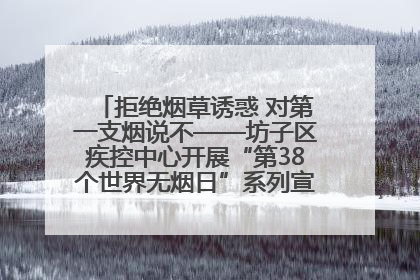 拒绝烟草诱惑 对第一支烟说不——坊子区疾控中心开展“第38个世界无烟日”系列宣传义诊活动