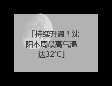 持续升温！沈阳本周最高气温达32℃