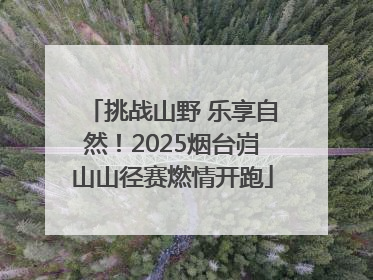 挑战山野 乐享自然！2025烟台岿山山径赛燃情开跑