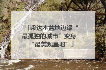 柴达木盆地边缘“最孤独的城市”变身“最美观星地”