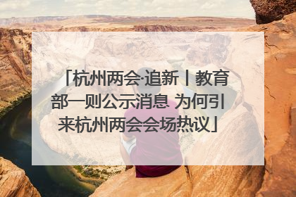 杭州两会·追新丨教育部一则公示消息 为何引来杭州两会会场热议